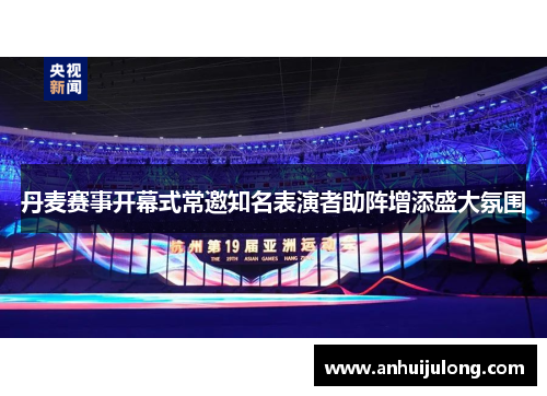 丹麦赛事开幕式常邀知名表演者助阵增添盛大氛围