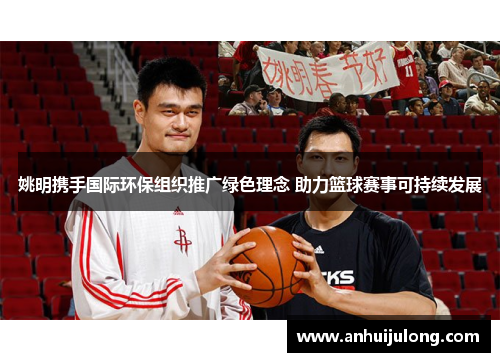 姚明携手国际环保组织推广绿色理念 助力篮球赛事可持续发展