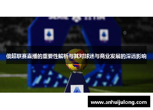 俄超联赛直播的重要性解析与其对球迷与商业发展的深远影响