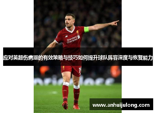 应对英超伤病潮的有效策略与技巧如何提升球队阵容深度与恢复能力