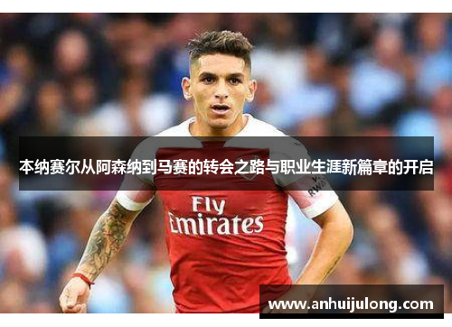 本纳赛尔从阿森纳到马赛的转会之路与职业生涯新篇章的开启