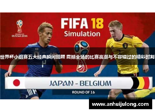 世界杯小组赛五大经典瞬间回顾 震撼全场的比赛高潮与不容错过的精彩时刻