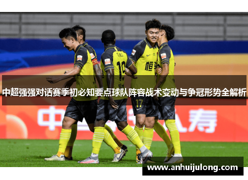 中超强强对话赛季初必知要点球队阵容战术变动与争冠形势全解析
