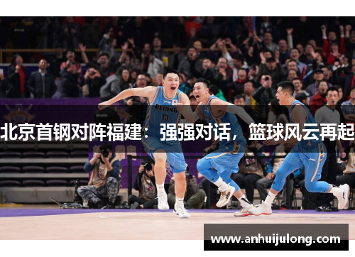 北京首钢对阵福建：强强对话，篮球风云再起