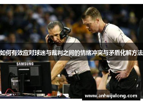 如何有效应对球迷与裁判之间的情绪冲突与矛盾化解方法
