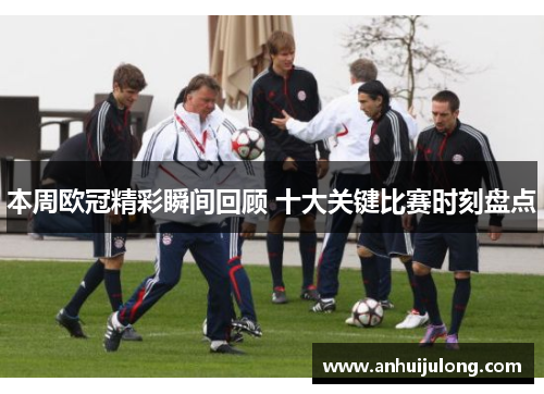 本周欧冠精彩瞬间回顾 十大关键比赛时刻盘点