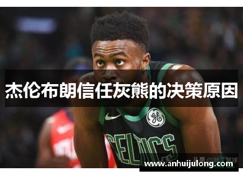 杰伦布朗信任灰熊的决策原因