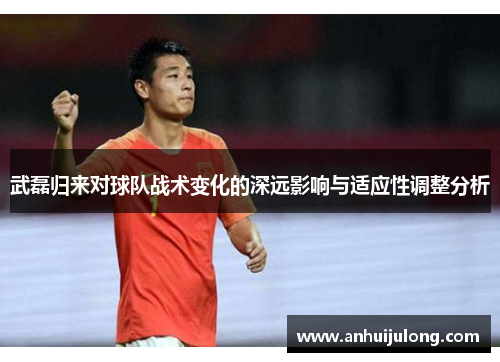 武磊归来对球队战术变化的深远影响与适应性调整分析