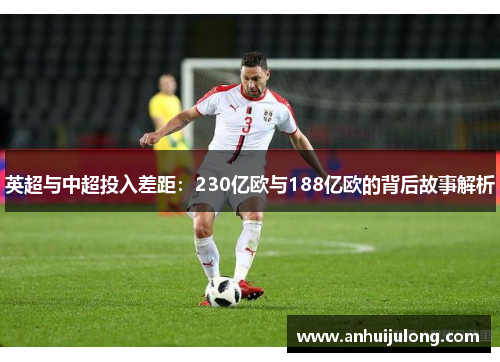 英超与中超投入差距：230亿欧与188亿欧的背后故事解析