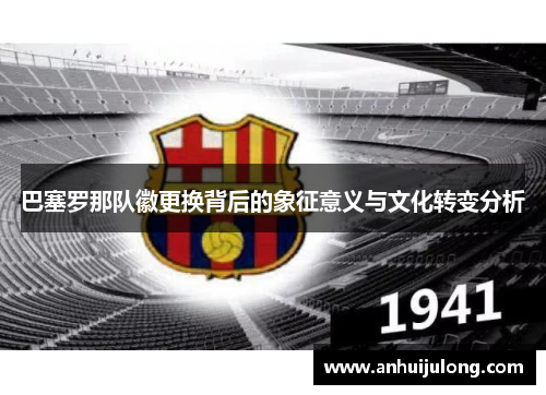 巴塞罗那队徽更换背后的象征意义与文化转变分析