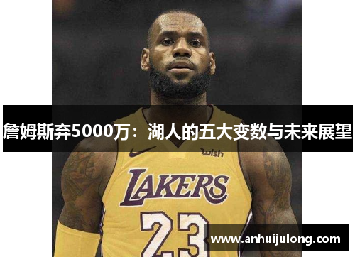 詹姆斯弃5000万：湖人的五大变数与未来展望