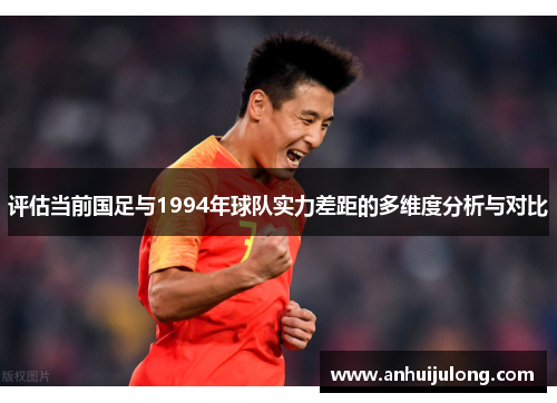 评估当前国足与1994年球队实力差距的多维度分析与对比